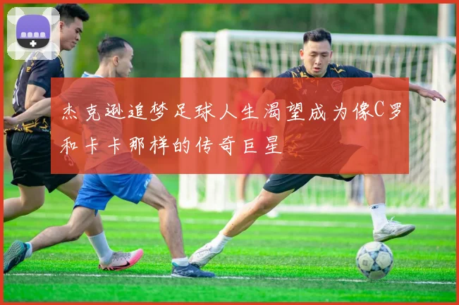 杰克逊追梦足球人生渴望成为像C罗和卡卡那样的传奇巨星