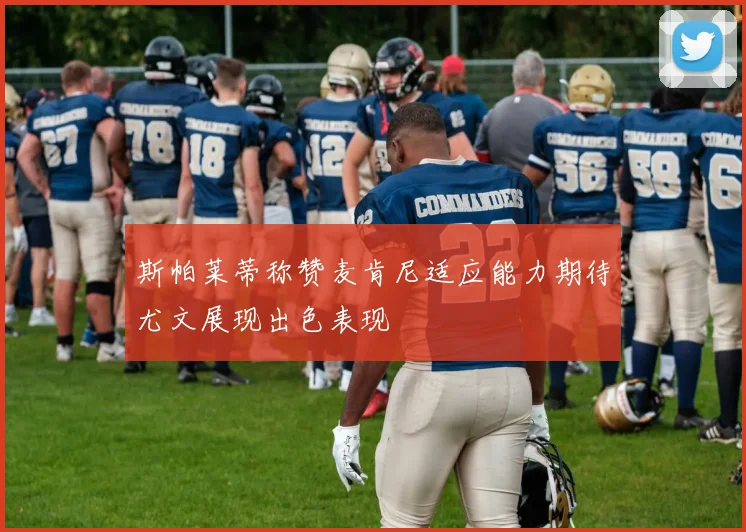 斯帕莱蒂称赞麦肯尼适应能力期待尤文展现出色表现