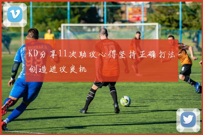 KD分享11次助攻心得坚持正确打法创造进攻良机
