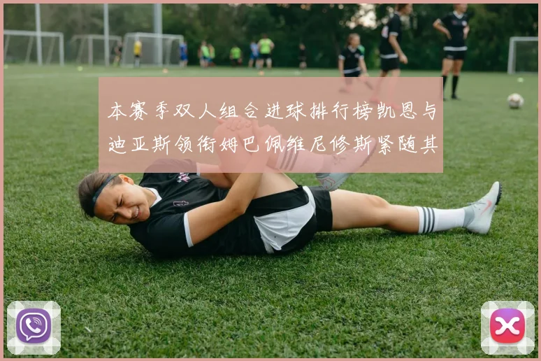 本赛季双人组合进球排行榜凯恩与迪亚斯领衔姆巴佩维尼修斯紧随其后