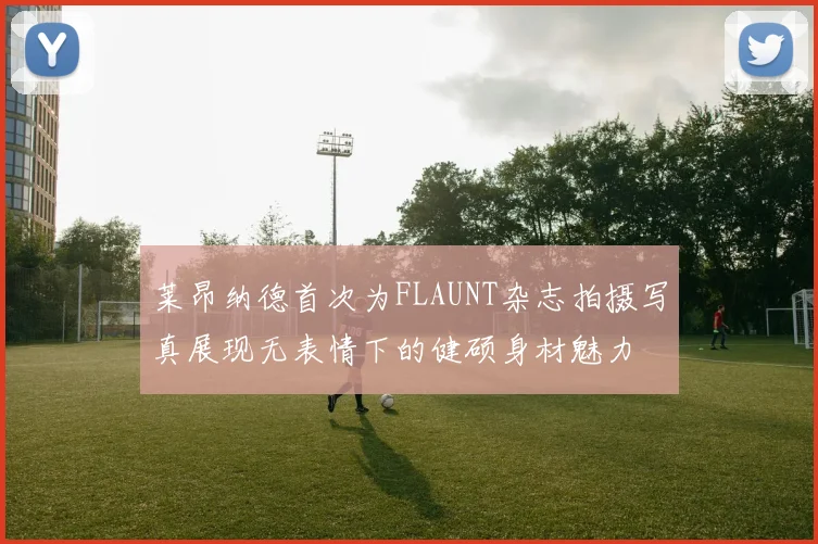 莱昂纳德首次为FLAUNT杂志拍摄写真展现无表情下的健硕身材魅力