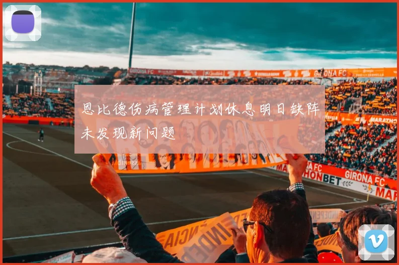 恩比德伤病管理计划休息明日缺阵未发现新问题