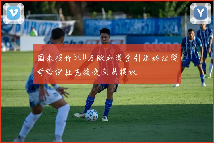 国米报价500万欧加奖金引进姆拉契奇哈伊杜克接受交易提议
