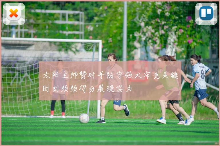 太阳主帅赞对手防守强大布克关键时刻频频得分展现实力