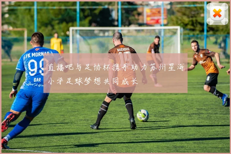 直播吧与足协杯携手助力苏州星海小学足球梦想共同成长