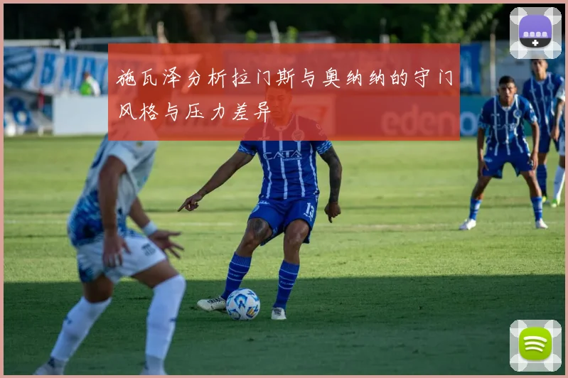 施瓦泽分析拉门斯与奥纳纳的守门风格与压力差异