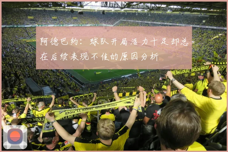 阿德巴约：球队开局活力十足却总在后续表现不佳的原因分析