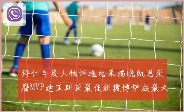 拜仁年度人物评选结果揭晓凯恩荣膺MVP迪亚斯获最佳新援博伊成最大失望者
