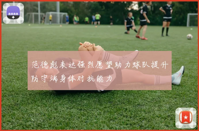 范德彪表达强烈愿望助力球队提升防守端身体对抗能力